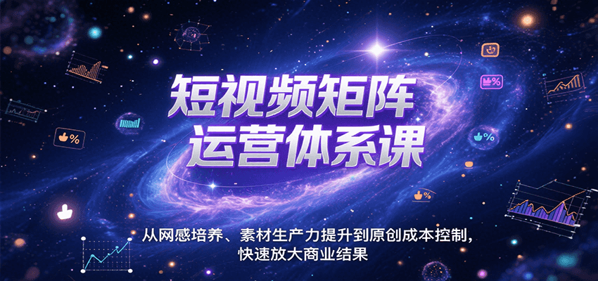 短视频矩阵运营体系课，从网感培养、素材生产力提升到原创成本控制，快速放大商业结果-朽念云创