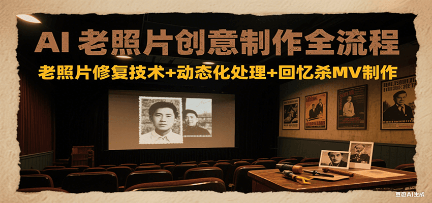 AI老照片创意制作全流程：老照片修复技术+动态化处理+回忆杀MV制作-朽念云创