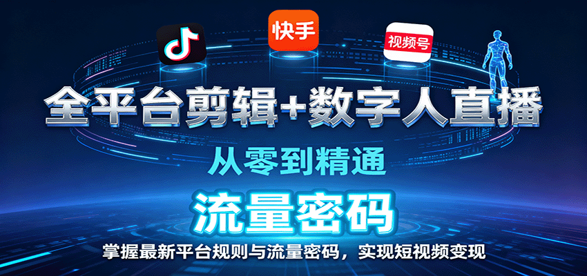 全平台剪辑+数字人直播，从零到精通，掌握最新平台规则与流量密码，实现短视频变现-朽念云创