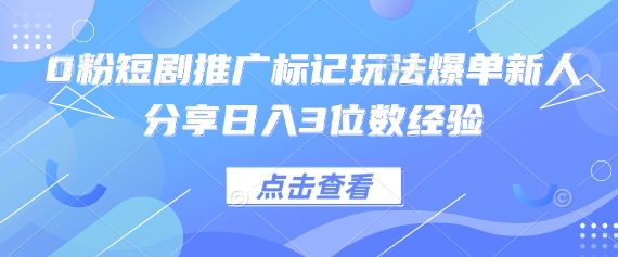 0粉短剧推广标记玩法爆单新人分享日入3位数经验-朽念云创