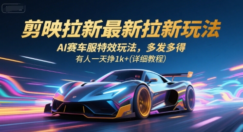 剪映拉新最新拉新玩法，AI赛车服特效玩法，多发多得，有人一天挣1k+(详细教程)-朽念云创