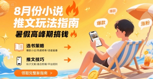 8月份小说推文玩法指南，暑假高峰期搞钱-朽念云创