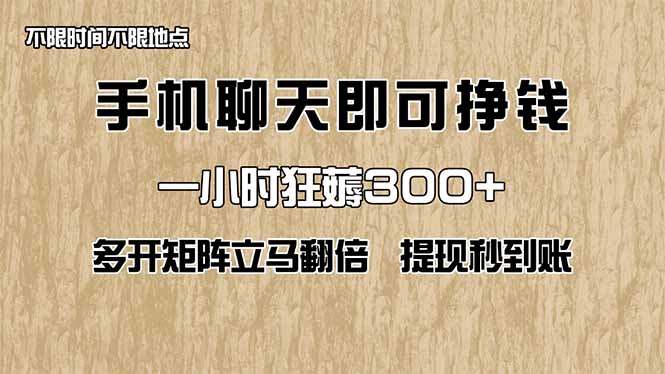 手机聊天即可赚钱，一小时狂薅300+！多开矩阵立马翻倍，提现秒到账！(…-朽念云创