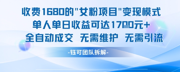 外面收费1680的女粉项目变现,单人单日收益可达1.7k,全自动成交无需维护-朽念云创