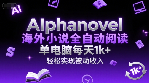 AIphanovel海外小说全自动阅读,单电脑每天1k+,轻松实现被动收入【揭秘】-朽念云创
