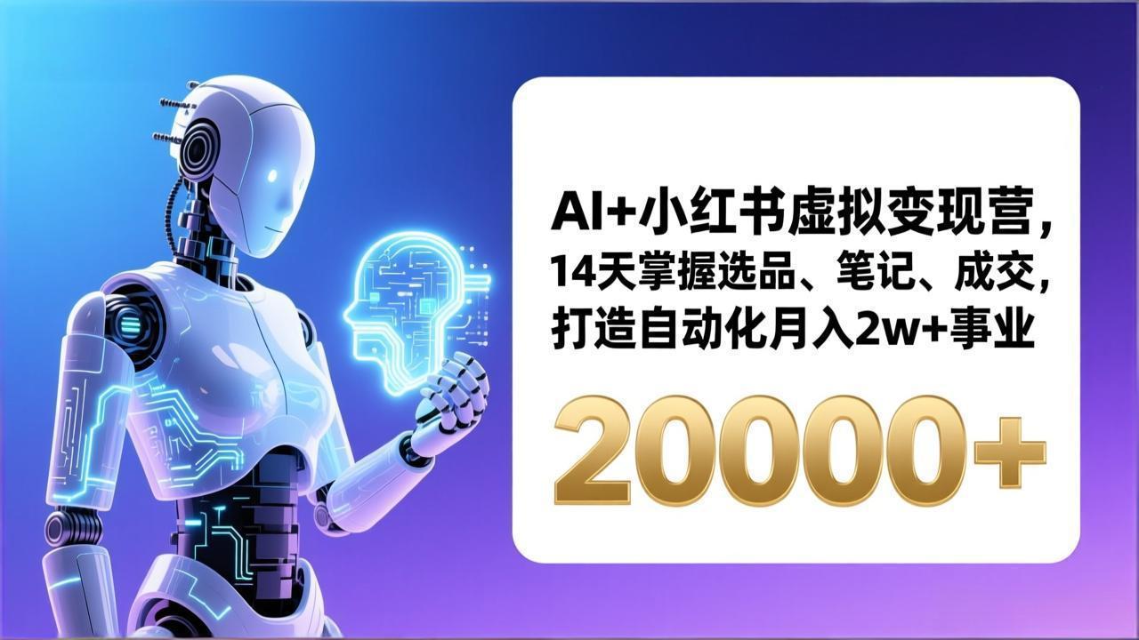 AI+小红书虚拟变现营，14天掌握选品、笔记、成交，打造自动化月入2w+事业(更新-朽念云创