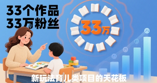 33个作品33W粉丝，育儿类项目的天花板，小白可操作-朽念云创