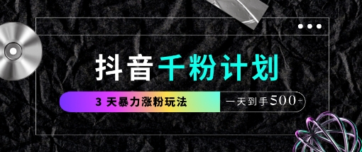 抖音千粉计划，最新玩法三天暴力涨千粉，一天到手5张-朽念云创