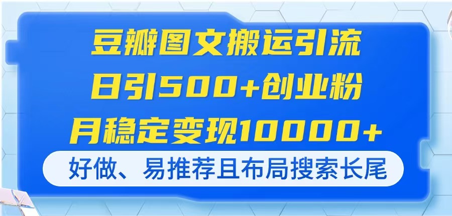豆瓣图文搬运引流，日引500+创业粉，月稳定变现10000+，好做、易推荐且...-朽念云创