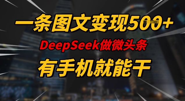一条图文变现5张，DeeSeep微头条，有手机就能做-朽念云创
