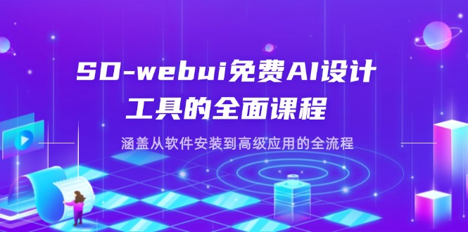 SD-webui免费AI设计工具的全面课程，涵盖从软件安装到高级应用的全流程-朽念云创