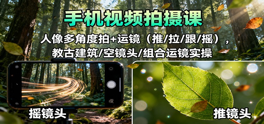 手机视频拍摄课：人像多角度拍+运镜(推/拉/跟/摇)，古建筑/空镜头/组合运镜实操-朽念云创