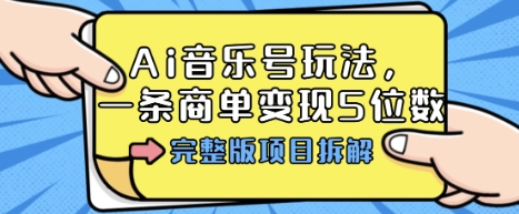 Ai音乐号玩法,多平台几十万粉,一条商单变现5位数,完整版项目拆解-朽念云创