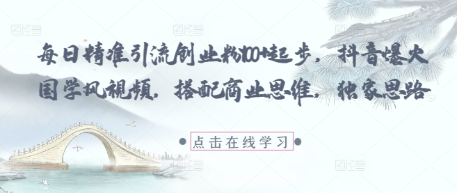 每日精准引流创业粉100+起步，抖音爆火国学风视频，搭配商业思维，独家思路-朽念云创