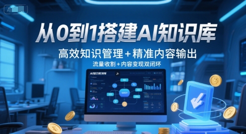 从0到1搭建AI知识库,高效知识管理+精准内容输出,流量收割+内容变现双闭环-朽念云创