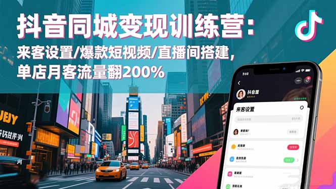 抖音同城变现训练营：来客设置/爆款短视频/直播间搭建,单店月客流量翻200%-朽念云创