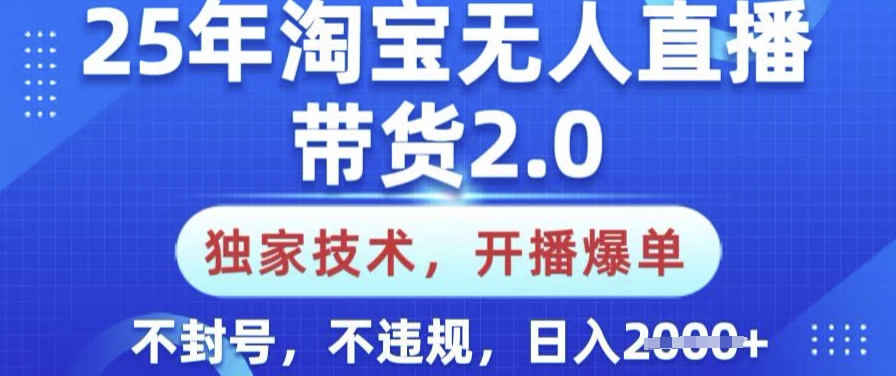 25年淘宝无人直播带货2.0.独家技术，开播爆单，纯小白易上手，不封号，不违规，日入多张【揭秘】-朽念云创