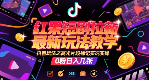 红果短剧拉新最新玩法教学，抖音玩法之高光片段标记实况实操，0粉日入几张-朽念云创