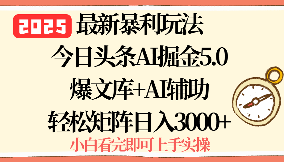 2025年今日头条最新暴利玩法5.0，一键生成爆款，轻松实现矩阵日入3000+-朽念云创