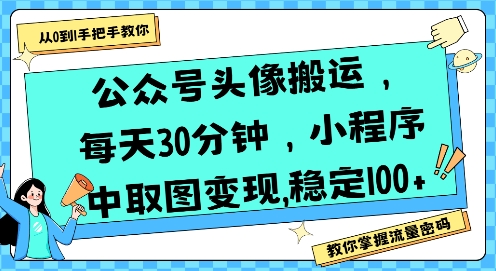 公众号头像搬运，每天30分钟，小程序中取图变现稳定100+-朽念云创