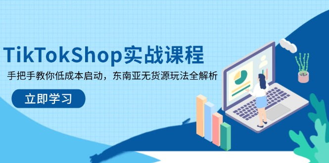 TikTokShop实战课程，手把手教你低成本启动，东南亚无货源玩法全解析-朽念云创