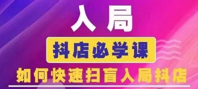抖音商城运营课程(更新25年4月)，入局抖店必学课， 如何快速扫盲入局抖店-朽念云创