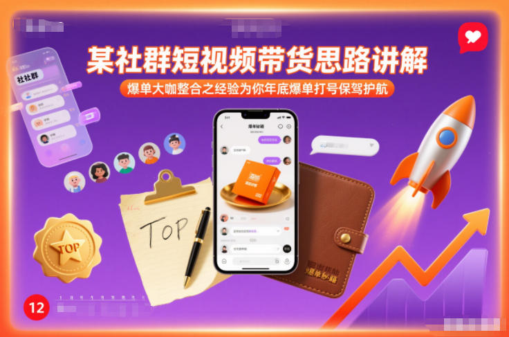 某社群短视频带货思路讲解，爆单大咖整合之经验为你年底爆单打号保驾护航-朽念云创