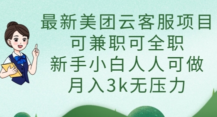 最新美团云客服项目，可兼职可全职，新手小白人人可做，月入3k无压力-朽念云创