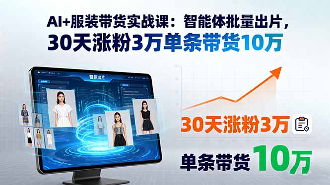 AI+服装带货实战课:智能体批量出片,30天涨粉3万单条带货10万-朽念云创