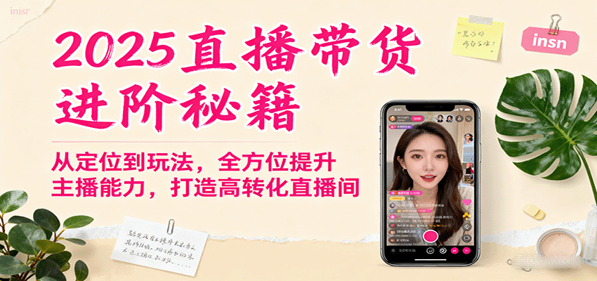 2025直播带货进阶秘籍,从定位到玩法,全方位提升主播能力,打造高转化直播间-朽念云创