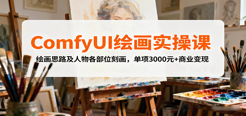 ComfyUI绘画实操课，绘画思路及人物各部位刻画，单项3000元+商业变现-朽念云创