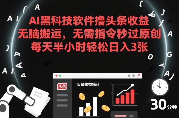 AI黑科技软件撸头条收益，无脑搬运，无需指令秒过原创，每天半小时轻松日入3张【揭秘】-朽念云创