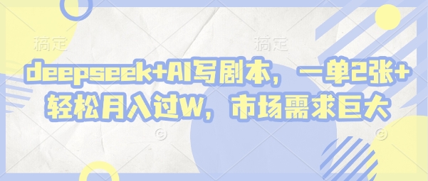 deepseek+AI写剧本，一单2张+ 轻松月入过W，市场需求巨大-朽念云创