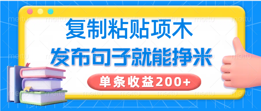 复制粘贴小项目，发布句子就能赚米，单条收益200+-朽念云创