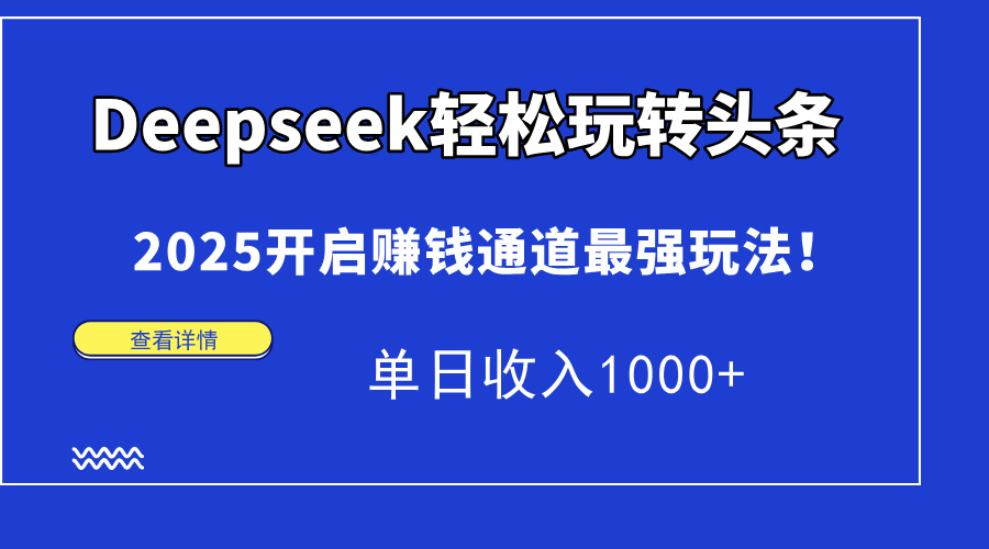 Deepseek轻松玩转头条，2025开启赚钱通道最强玩法！单日收入1000+-朽念云创