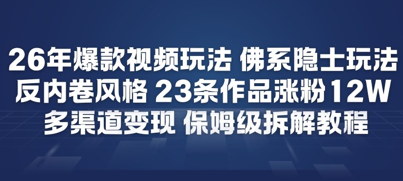 26年爆款短视频玩法，佛系隐士玩法，反内卷视频风格，23条作品涨粉12W，多渠道变现-朽念云创