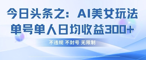 今日头条之AI美女玩法单号单人日均收益3张+，不违规 不封号 无限制-朽念云创