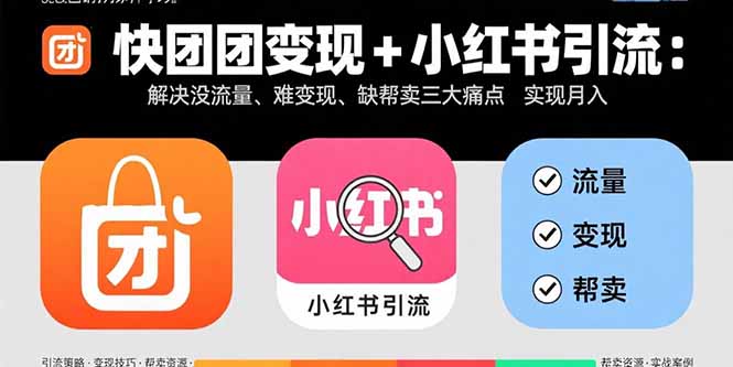 快团团变现+小红书引流：解决没流量、难变现、缺帮卖三大痛点 实现月入3w+-朽念云创