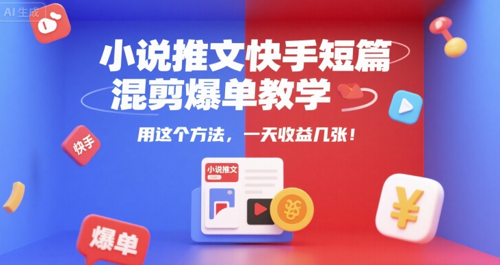 小说推文快手短篇混剪爆单教学，用这个方法，一天收益几张-朽念云创