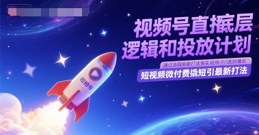 视频号直播底层逻辑和投放计划，短视频微付费撬短引最新打法-朽念云创