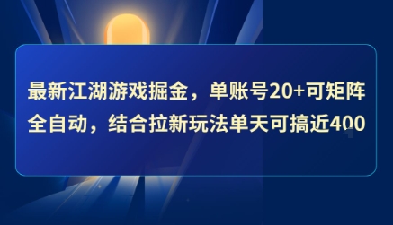 最新江湖游戏掘金，单账号20+可矩阵全自动 ，结合拉新玩法单天可搞4张+【揭秘】-朽念云创