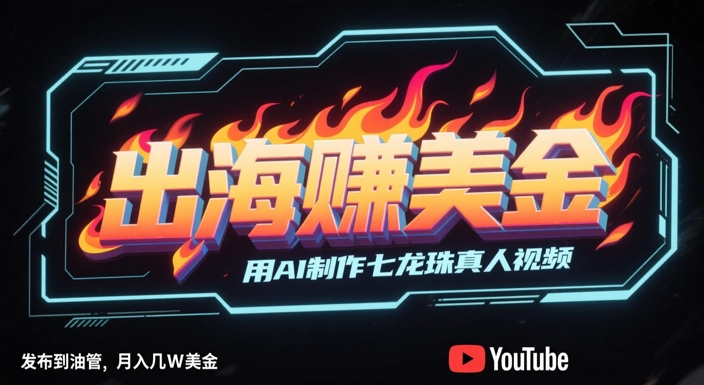 出海挣美金,用AI制作七龙珠真人视频,发布到油管,条条爆火,月入几W美刀-朽念云创