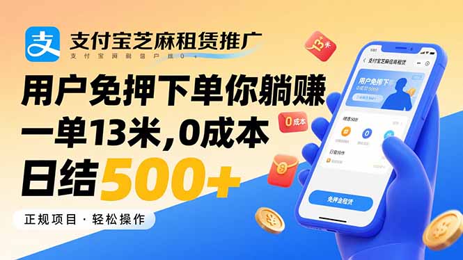 支付宝芝麻租赁推广，用户免押下单你躺赚，一单13米，0成本日结500+-朽念云创