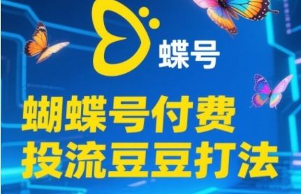 2025蝴蝶号付费投流豆豆打法，助新手快速掌握付费流量撬动自然流的核心玩法-朽念云创