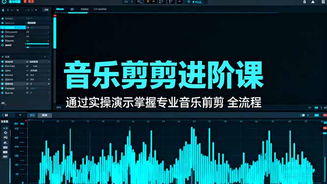 音乐剪辑进阶课：通过实操演示掌握专业的音乐剪辑全流程技能-朽念云创