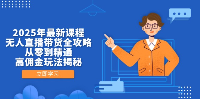 2025年最新课程，无人直播带货全攻略，从零到精通，高佣金玩法揭秘-朽念云创