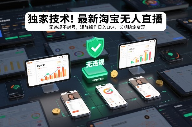 独家技术！最新淘宝无人直播：无违规不封号，矩阵操作日入1K+，长期稳定变现【揭秘】-朽念云创