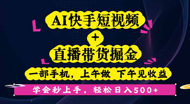 AI快手短视频+直播带货掘金,一部手机,上午做 下午见收益,学会秒上手...-朽念云创