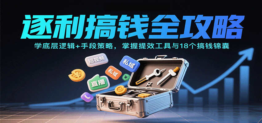 逐利搞钱全攻略：学底层逻辑+手段策略，掌握提效工具与18个搞钱锦囊-朽念云创