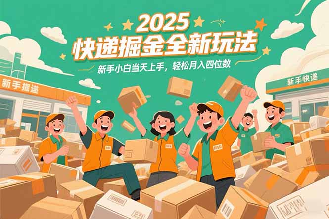2025快递掘金全新玩法，新手小白当天上手，轻松月入四位数！-朽念云创